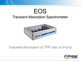EOS
Transient Absorption Spectrometer
Transient Absorption of TPP with ns Pump
 