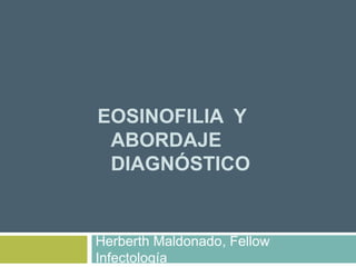 EOSINOFILIA Y
ABORDAJE
DIAGNÓSTICO

Herberth Maldonado, Fellow
Infectología

 