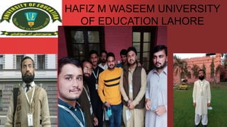 HAFIZ M WASEEM UNIVERSITY
OF EDUCATION LAHORE
 