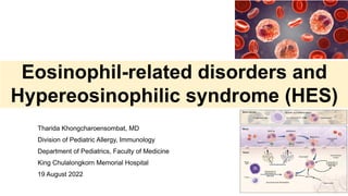 Eosinophil-related disorders and
Hypereosinophilic syndrome (HES)
Tharida Khongcharoensombat, MD
Division of Pediatric Allergy, Immunology
Department of Pediatrics, Faculty of Medicine
King Chulalongkorn Memorial Hospital
19 August 2022
 