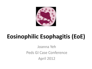 Eosinophilic Esophagitis (EoE)
Joanna Yeh
Peds GI Case Conference
April 2012
 