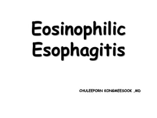 Eosinophilic
Esophagitis
CHULEEPORN KONGMEESOOK ,MD

 