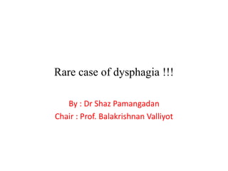 Rare case of dysphagia !!!
By : Dr Shaz Pamangadan
Chair : Prof. Balakrishnan Valliyot
 