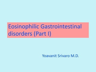Eosinophilic Gastrointestinal
disorders (Part I)
Yoavanit Srivaro M.D.
 