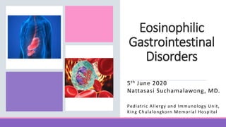 Eosinophilic
Gastrointestinal
Disorders
5th June 2020
Nattasasi Suchamalawong, MD.
Pediatric Allergy and Immunology Unit,
King Chulalongkorn Memorial Hospital
 