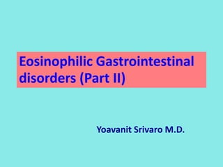 Eosinophilic Gastrointestinal
disorders (Part II)
Yoavanit Srivaro M.D.
 
