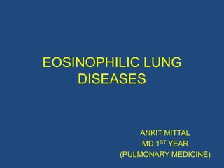 EOSINOPHILIC LUNG
    DISEASES


              ANKIT MITTAL
              MD 1ST YEAR
         (PULMONARY MEDICINE)
 