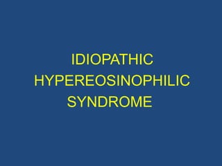IDIOPATHIC HYPEREOSINOPHILIC
                   SYNDROME
 •   Several names-including:
    Eosinophilic leukemia,
    Lo...