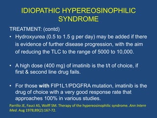 IDIOPATHIC HYPEREOSINOPHILIC
                  SYNDROME
TREATMENT: (contd)
• Vincristine may be used as a chemotherapeutic...