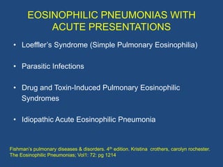 EOSINOPHILIC PNEUMONIAS WITH
            ACUTE PRESENTATIONS
 • Loeffler‟s Syndrome (Simple Pulmonary Eosinophilia)

 • Pa...