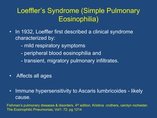 Loeffler‟s Syndrome (Simple Pulmonary
                    Eosinophilia)
 • In 1932, Loeffler first described a clinical sy...
