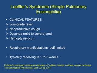 Loeffler‟s Syndrome (Simple Pulmonary
                    Eosinophilia)
 •   CLINICAL FEATURES
    Low-grade fever
    N...