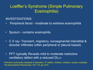 Loeffler‟s Syndrome (Simple Pulmonary
                    Eosinophilia)
 INVESTIGATIONS:
 • Peripheral blood - moderate to...