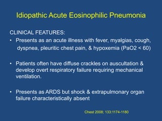 Idiopathic Acute Eosinophilic Pneumonia

CLINICAL FEATURES:
• Presents as an acute illness with fever, myalgias, cough,
  ...