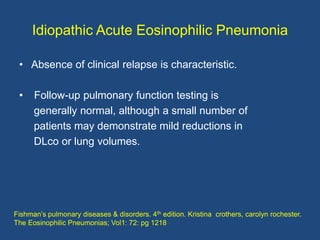 Idiopathic Acute Eosinophilic Pneumonia

 • Absence of clinical relapse is characteristic.

 •    Follow-up pulmonary func...
