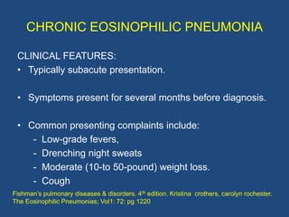 CHRONIC EOSINOPHILIC PNEUMONIA

 CLINICAL FEATURES:
 • Typically subacute presentation.

 • Symptoms present for several m...