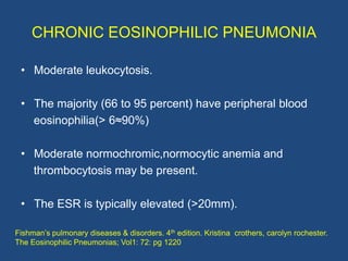 CHRONIC EOSINOPHILIC PNEUMONIA

 • Moderate leukocytosis.

 • The majority (66 to 95 percent) have peripheral blood
   eos...
