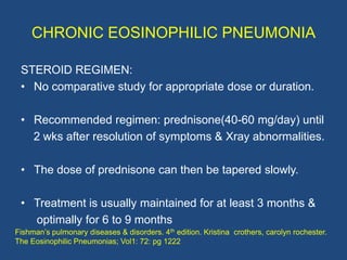CHRONIC EOSINOPHILIC PNEUMONIA

 PROGNOSIS:
 • Generally favourable

 • Patients may require 1 to 3 years of initial stero...