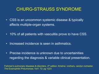 CHURG-STRAUSS SYNDROME

 • Occur in patients of any age most commonly between 38
   to 50yrs.

 • No clear gender predomin...