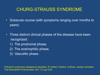 CHURG-STRAUSS SYNDROME

 1. PRODROMAL PHASE:
 • Late-onset (in the second or third decade) allergic rhinitis
   and atopy ...