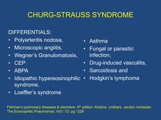 CHURG-STRAUSS SYNDROME

 PROGNOSIS:
 • Patients in whom CSS goes untreated have a poor
   prognosis

 • Upto 50% die withi...