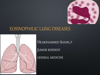 EOSINOPHILIC LUNG DISEASES
DR.MOHAMMED SHANIL.P
JUNIOR RESIDENT
GENERAL MEDICINE
 