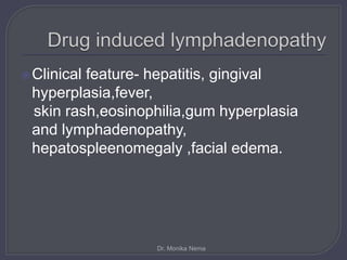 Clinical feature- hepatitis, gingival
hyperplasia,fever,
skin rash,eosinophilia,gum hyperplasia
and lymphadenopathy,
hepatospleenomegaly ,facial edema.
Dr. Monika Nema
 