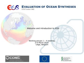 Welcome and introduction to EOS
Working groups 1 – 4 meeting
2-4 March 2015
Liège, Belgium
 