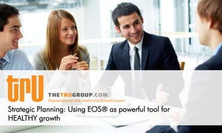 Strategic Planning: Using EOS® as powerful tool for
HEALTHY growth
 