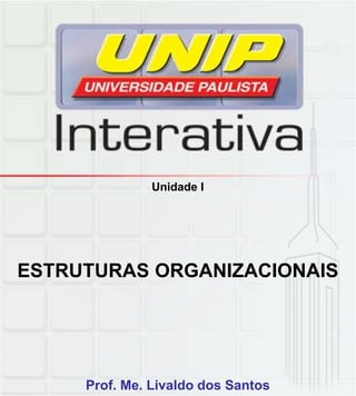 Unidade I
ESTRUTURAS ORGANIZACIONAIS
Prof. Me. Livaldo dos Santos
 