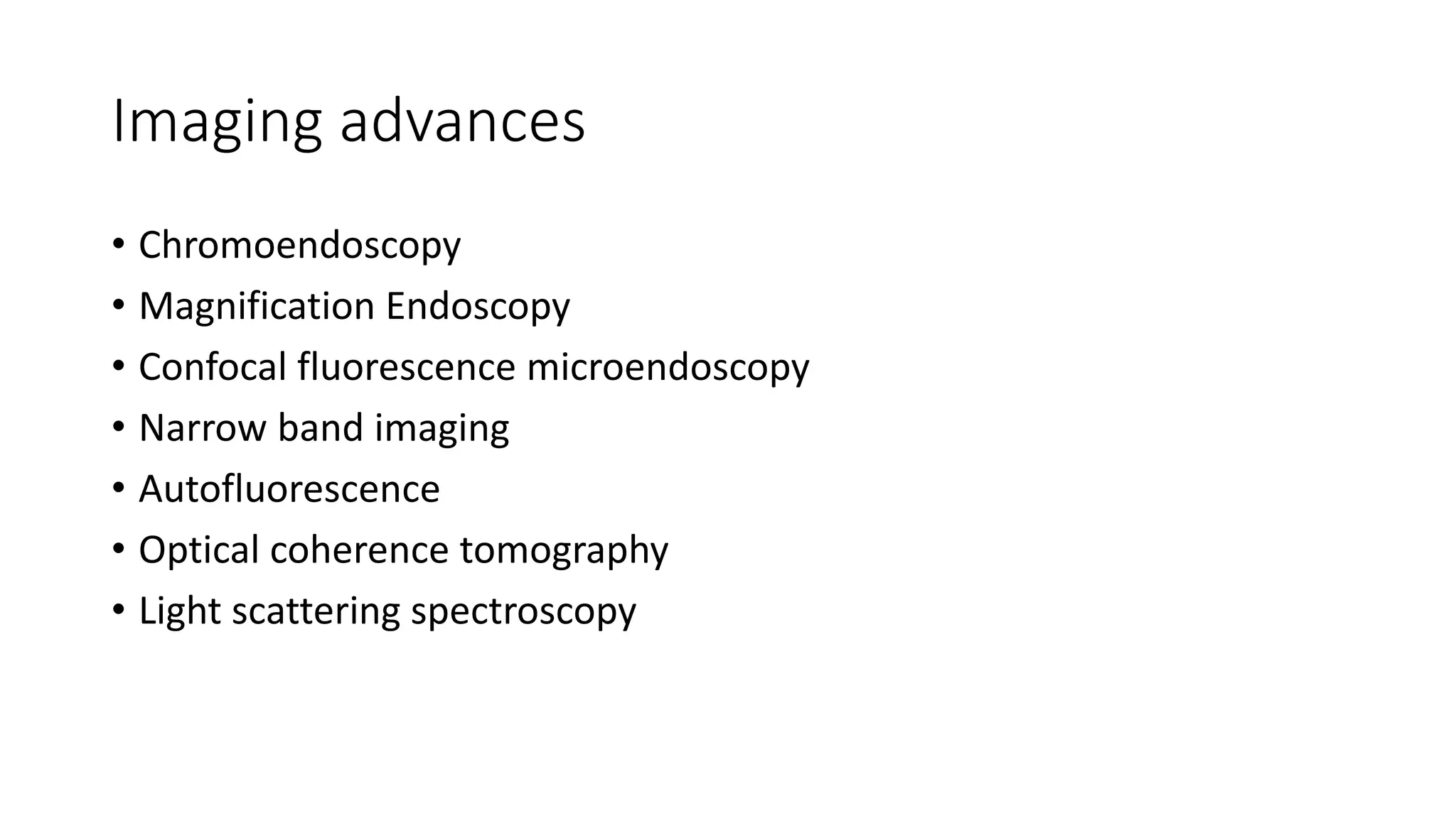 Imaging advances
• Chromoendoscopy
• Magnification Endoscopy
• Confocal fluorescence microendoscopy
• Narrow band imaging
• Autofluorescence
• Optical coherence tomography
• Light scattering spectroscopy
 