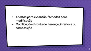 × Abertas para extensão, fechadas para
modificação
× Modificação através de: herança, interface ou
composição
14
 