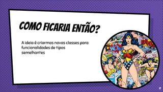 A ideia é criarmos novas classes para
funcionalidades de tipos
semelhantes
17
 
