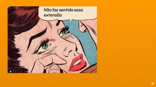 22
Não faz sentido essa
extensão
 