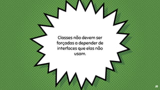 Classes não devem ser
forçadas a depender de
interfaces que elas não
usam.
25
 
