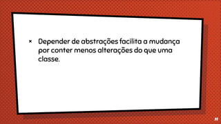 × Depender de abstrações facilita a mudança
por conter menos alterações do que uma
classe.
33
 