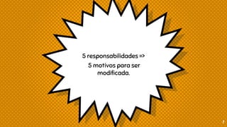 5 responsabilidades =>
5 motivos para ser
modificada.
7
 