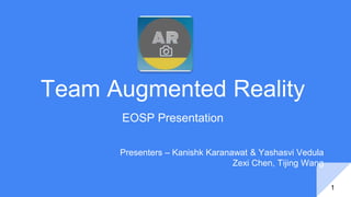 Team Augmented Reality
EOSP Presentation
1
Presenters – Kanishk Karanawat & Yashasvi Vedula
Zexi Chen, Tijing Wang
 