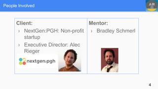Client:
› NextGen:PGH: Non-profit
startup
› Executive Director: Alec
Rieger
Mentor:
› Bradley Schmerl
4
People Involved
4
 