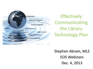 Effectively
Communicating
the Library
Technology Plan
Stephen Abram, MLS
EOS Webinars
Dec. 4, 2013

 
