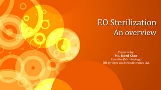 EO Sterilization
An overview
Prepared by:
Md. Jabed Khan
Executive (Microbiology)
JMI Syringes and Medical Devices Ltd.
 