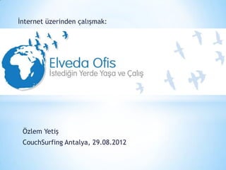 İnternet üzerinden çalışmak:




 Özlem Yetiş
 CouchSurfing Antalya, 29.08.2012
 
