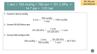 1 atm = 760 mmHg = 760 torr = 101.3 KPa =
14.7 psi = 1.01 bar
 