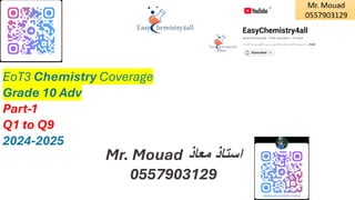 EoT3 Chemistry Coverage
Grade 10 Adv
Part-1
Q1 to Q9
2024-2025
Mr. Mouad ‫معاذ‬ ‫استاذ‬
0557903129
 