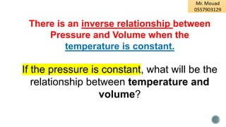 There is an inverse relationship between
Pressure and Volume when the
temperature is constant.
If the pressure is constant, what will be the
relationship between temperature and
volume?
 
