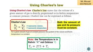Using Charles’s law
Note: the Temperature is in
Kelvin “K” not Celsius °C
Both the amount of
gas and its pressure
must be constant.
 