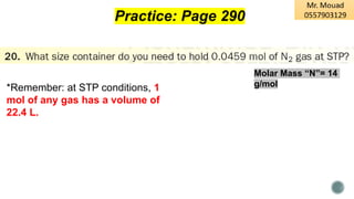 Practice: Page 290
*Remember: at STP conditions, 1
mol of any gas has a volume of
22.4 L.
Molar Mass “N”= 14
g/mol
 