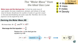 The “Molar Mass” from
the Ideal Gas Law
𝑊𝑒 𝑘𝑛𝑜𝑤 𝑡ℎ𝑎𝑡: 𝑀 =
𝑚
n
and
Deriving the Molar Mass (M)
Rearrange the first equation: n =
𝑚
𝑀
Replace the n in the ideal gas law
equation by m/M
M → Molar Mass
m → mass
n → moles
D → Density
 