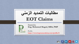 ‫الزمني‬ ‫التمديد‬ ‫مطالبات‬
EOT Claims
Prepared by:
Eng. Mohamed Maged, MBA, PMP
Profile:
https://www.luqmanacademy.com/profile/8
 