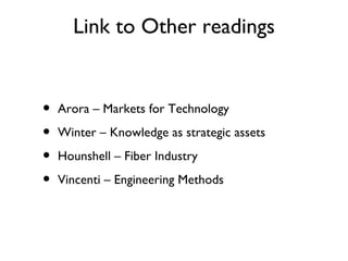 Link to Other readings


•   Arora – Markets for Technology

•   Winter – Knowledge as strategic assets

•   Hounshell – Fiber Industry

•   Vincenti – Engineering Methods
 